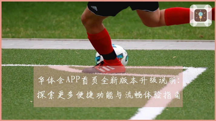 华体会APP首页全新版本升级说明：探索更多便捷功能与流畅体验指南