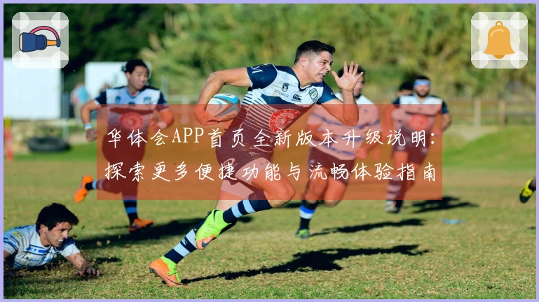 华体会APP首页全新版本升级说明：探索更多便捷功能与流畅体验指南