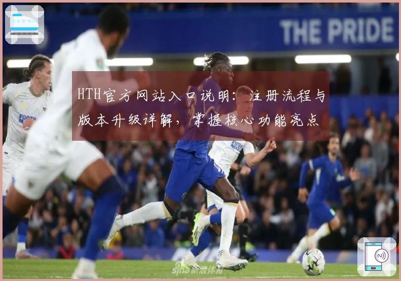HTH官方网站入口说明：注册流程与版本升级详解，掌握核心功能亮点！