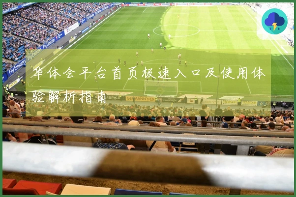 华体会平台首页极速入口及使用体验解析指南