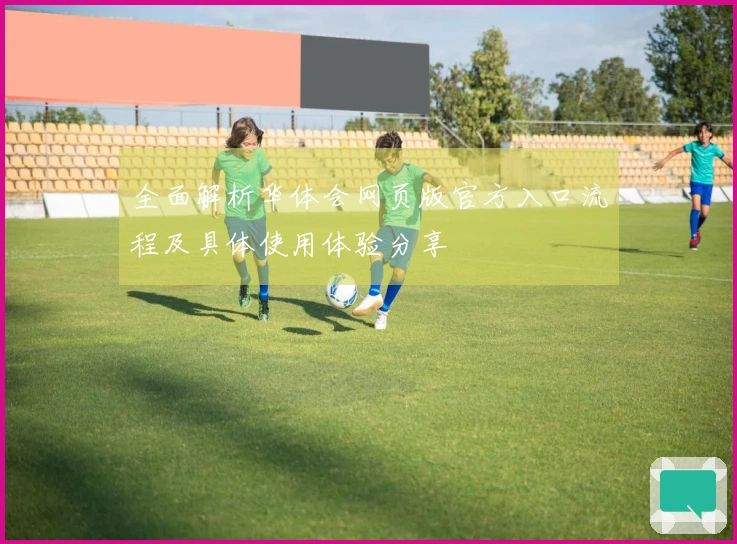 全面解析华体会网页版官方入口流程及具体使用体验分享