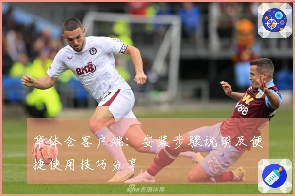 华体会客户端：安装步骤说明及便捷使用技巧分享