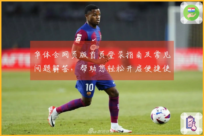 华体会网页版首页登录指南及常见问题解答，帮助您轻松开启便捷使用体验