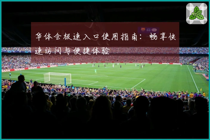 华体会极速入口使用指南：畅享快速访问与便捷体验