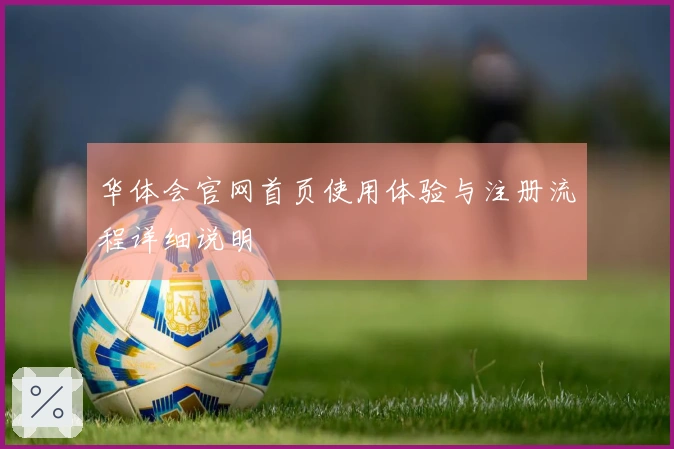 华体会官网首页使用体验与注册流程详细说明