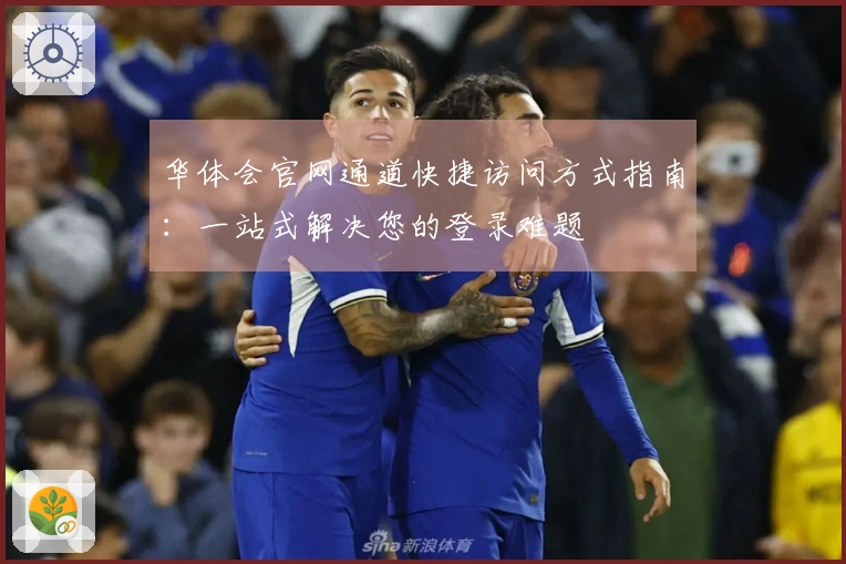 华体会官网通道快捷访问方式指南：一站式解决您的登录难题