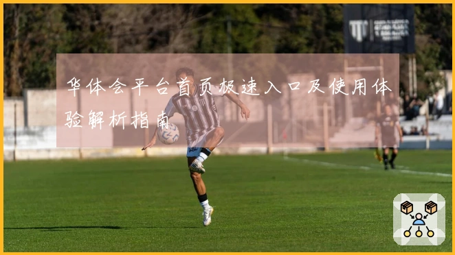 华体会平台首页极速入口及使用体验解析指南