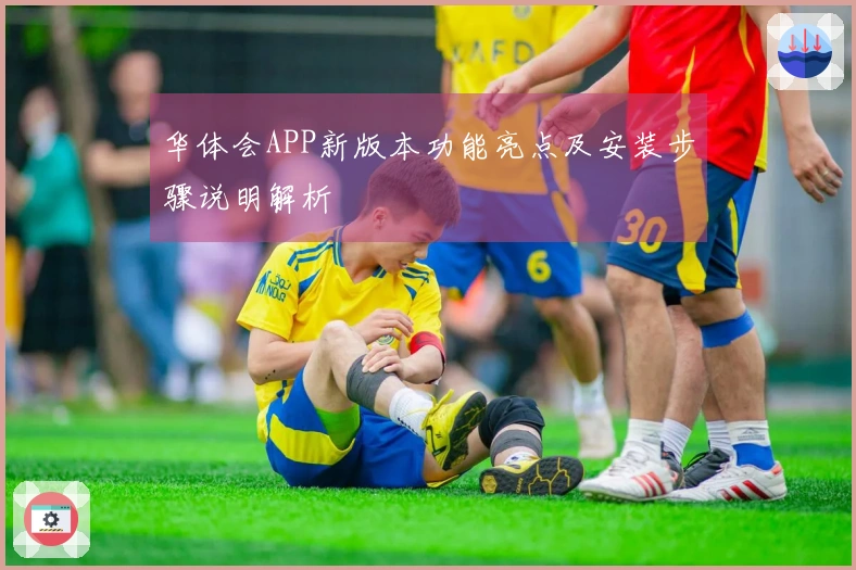 华体会APP新版本功能亮点及安装步骤说明解析