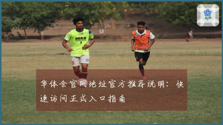 华体会官网地址官方推荐说明：快速访问正式入口指南