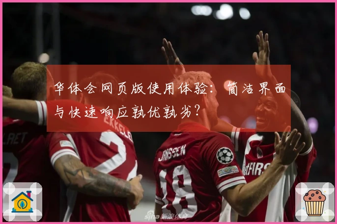 华体会网页版使用体验：简洁界面与快速响应孰优孰劣？