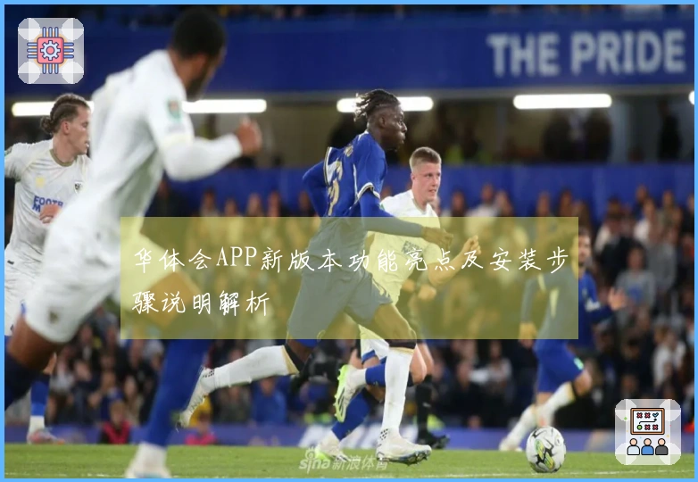 华体会APP新版本功能亮点及安装步骤说明解析