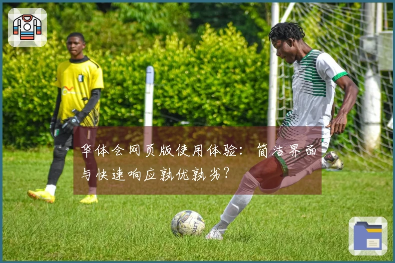 华体会网页版使用体验：简洁界面与快速响应孰优孰劣？