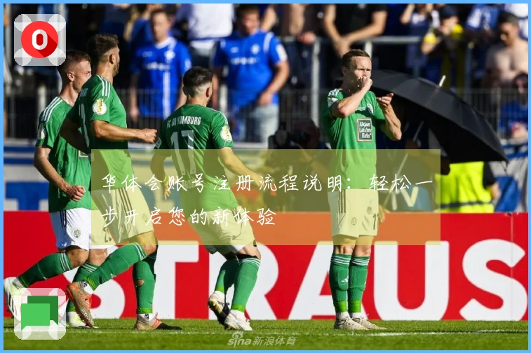 华体会账号注册流程说明：轻松一步开启您的新体验