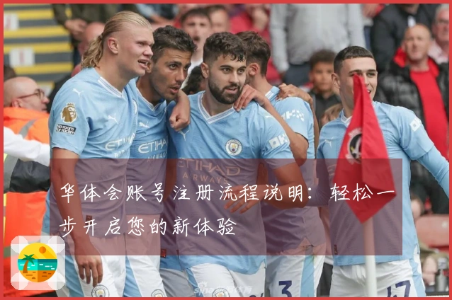 华体会账号注册流程说明：轻松一步开启您的新体验